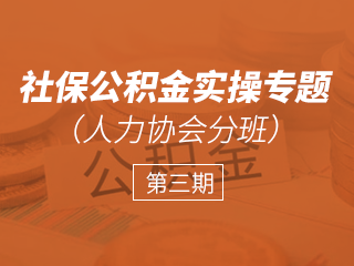 第三期：社保公积金实操专题（人力协会分班）